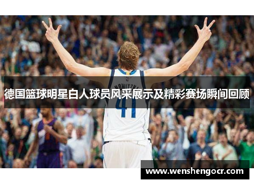 德国篮球明星白人球员风采展示及精彩赛场瞬间回顾