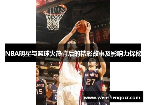 NBA明星与篮球火热背后的精彩故事及影响力探秘