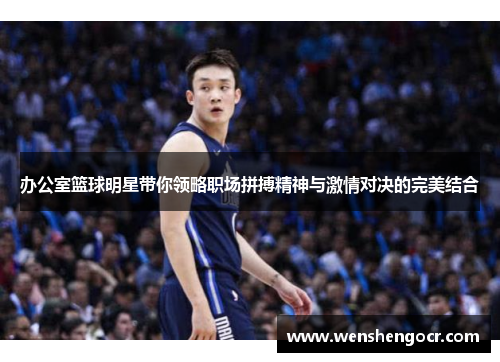 办公室篮球明星带你领略职场拼搏精神与激情对决的完美结合