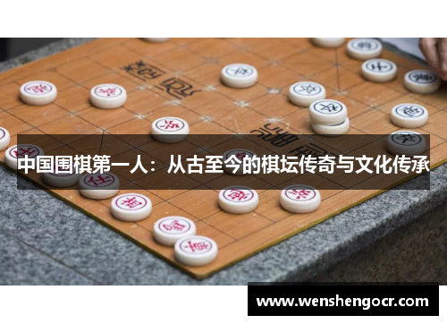 中国围棋第一人：从古至今的棋坛传奇与文化传承