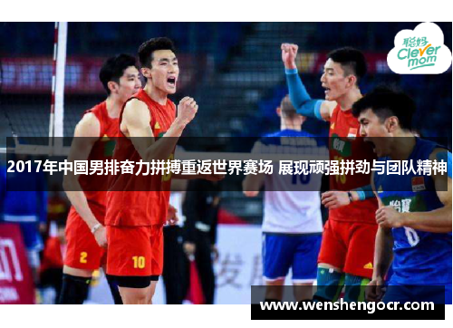 2017年中国男排奋力拼搏重返世界赛场 展现顽强拼劲与团队精神