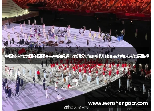 中国体育代表团在国际赛事中的崛起与表现分析如何提升综合实力和未来发展路径