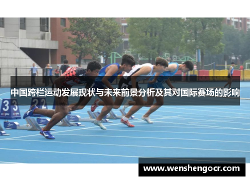 中国跨栏运动发展现状与未来前景分析及其对国际赛场的影响